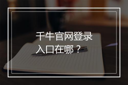 千牛官网登录入口在哪？