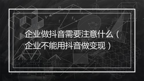企业做抖音需要注意什么（企业不能用抖音做变现）