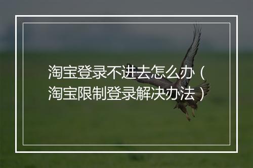 淘宝登录不进去怎么办（淘宝限制登录解决办法）