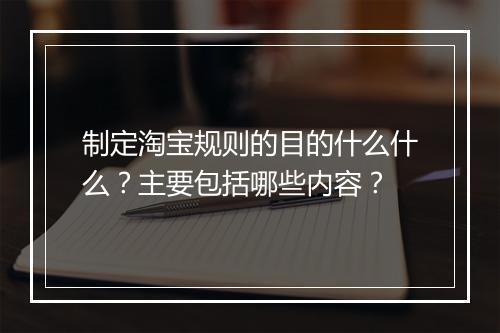 制定淘宝规则的目的什么什么？主要包括哪些内容？