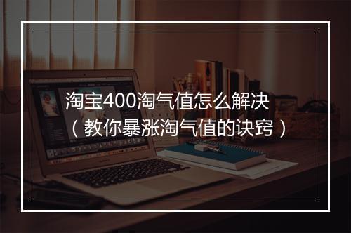 淘宝400淘气值怎么解决（教你暴涨淘气值的诀窍）