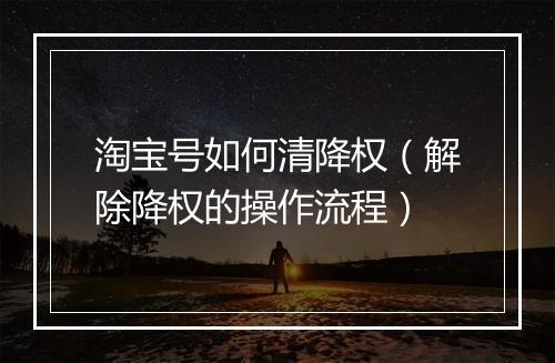 淘宝号如何清降权（解除降权的操作流程）
