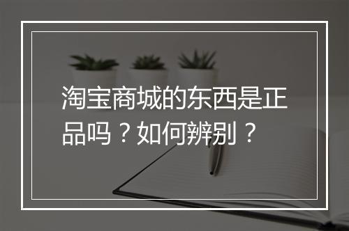 淘宝商城的东西是正品吗？如何辨别？