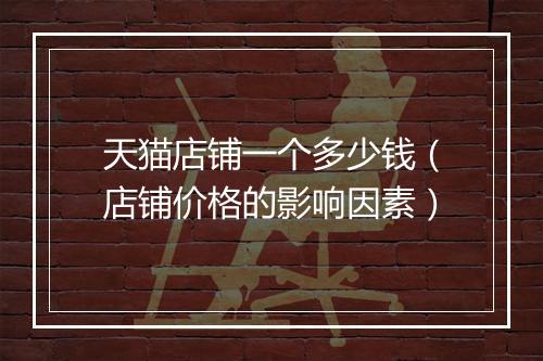 天猫店铺一个多少钱（店铺价格的影响因素）