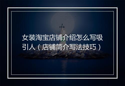 女装淘宝店铺介绍怎么写吸引人（店铺简介写法技巧）