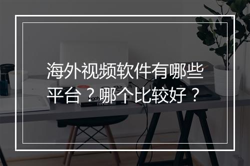 海外视频软件有哪些平台？哪个比较好？
