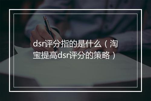 dsr评分指的是什么（淘宝提高dsr评分的策略）