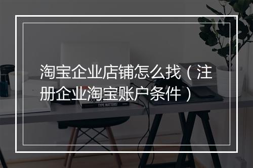 淘宝企业店铺怎么找（注册企业淘宝账户条件）