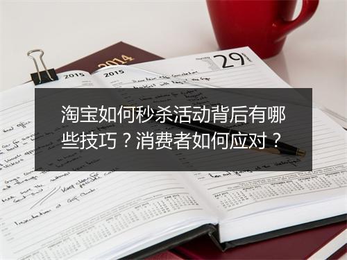 淘宝如何秒杀活动背后有哪些技巧？消费者如何应对？