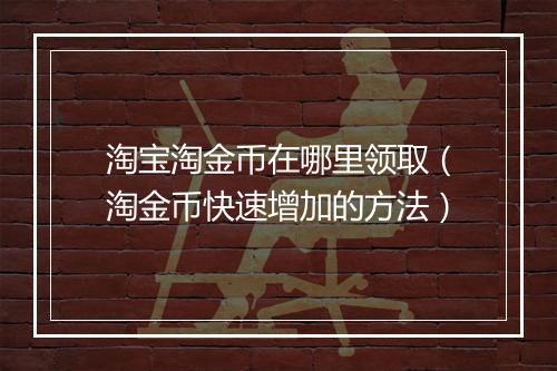 淘宝淘金币在哪里领取（淘金币快速增加的方法）