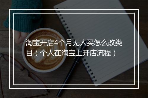 淘宝开店4个月无人买怎么改类目（个人在淘宝上开店流程）