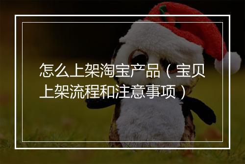 怎么上架淘宝产品（宝贝上架流程和注意事项）