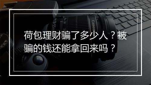 荷包理财骗了多少人？被骗的钱还能拿回来吗？