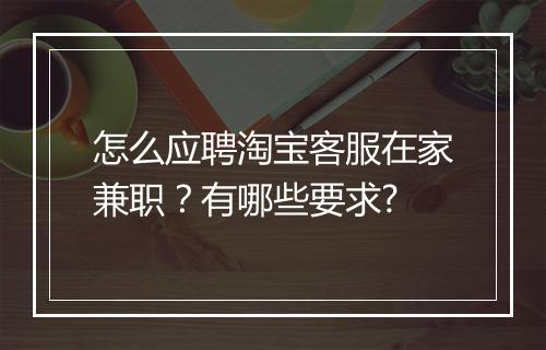 怎么应聘淘宝客服在家兼职？有哪些要求?