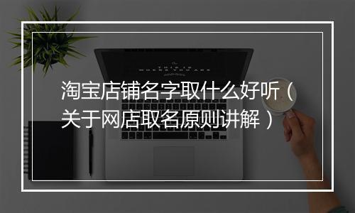 淘宝店铺名字取什么好听（关于网店取名原则讲解）