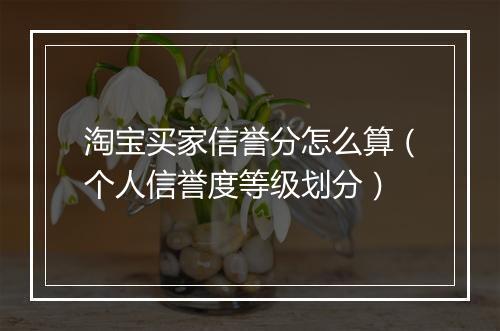 淘宝买家信誉分怎么算（个人信誉度等级划分）