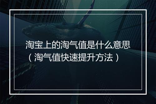淘宝上的淘气值是什么意思（淘气值快速提升方法）