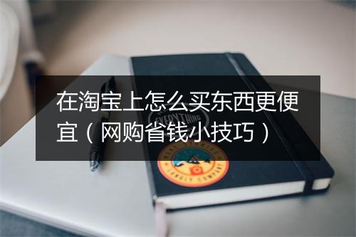 在淘宝上怎么买东西更便宜（网购省钱小技巧）