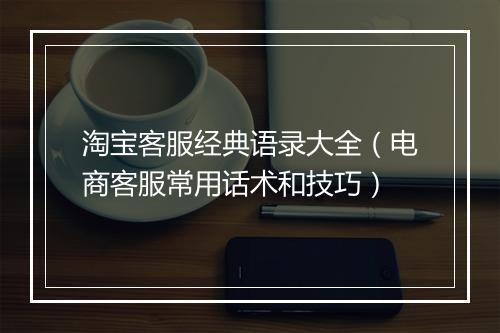 淘宝客服经典语录大全（电商客服常用话术和技巧）