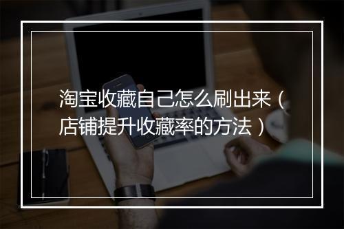 淘宝收藏自己怎么刷出来（店铺提升收藏率的方法）