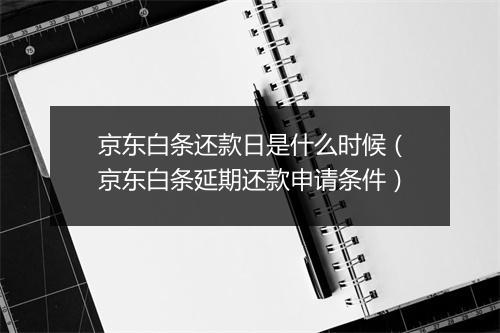 京东白条还款日是什么时候（京东白条延期还款申请条件）