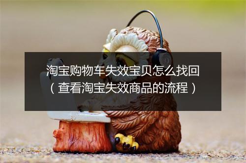 淘宝购物车失效宝贝怎么找回（查看淘宝失效商品的流程）