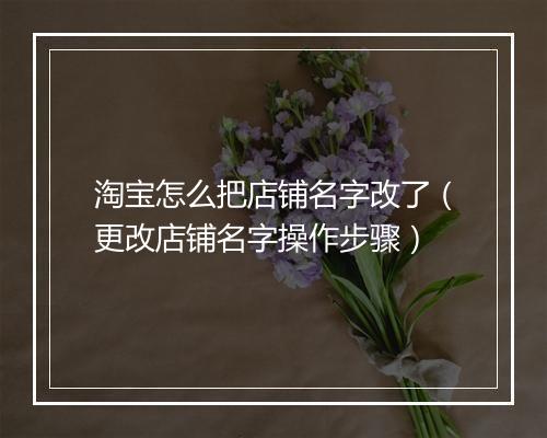 淘宝怎么把店铺名字改了（更改店铺名字操作步骤）