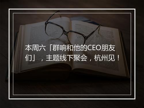 本周六「群响和他的CEO朋友们」，主题线下聚会，杭州见！
