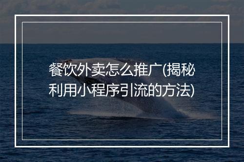 餐饮外卖怎么推广(揭秘利用小程序引流的方法)
