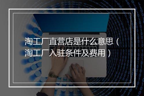 淘工厂直营店是什么意思（淘工厂入驻条件及费用）