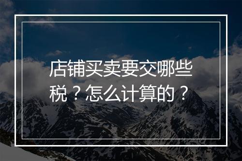 店铺买卖要交哪些税？怎么计算的？