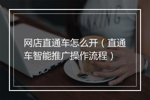 网店直通车怎么开（直通车智能推广操作流程）