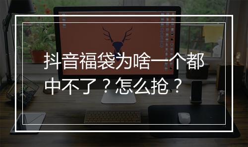 抖音福袋为啥一个都中不了？怎么抢？