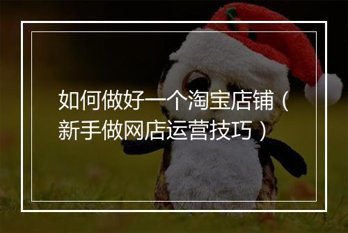 如何做好一个淘宝店铺（新手做网店运营技巧）