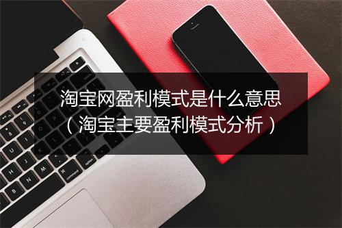 淘宝网盈利模式是什么意思（淘宝主要盈利模式分析）