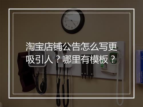 淘宝店铺公告怎么写更吸引人？哪里有模板？
