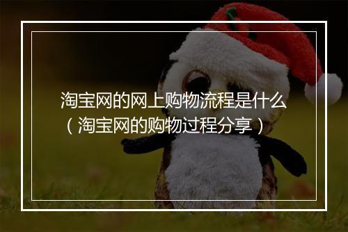 淘宝网的网上购物流程是什么（淘宝网的购物过程分享）