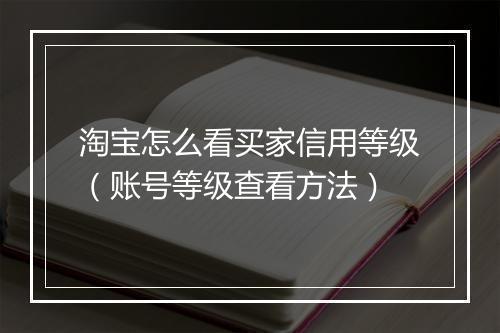 淘宝怎么看买家信用等级（账号等级查看方法）