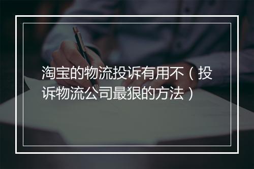 淘宝的物流投诉有用不（投诉物流公司最狠的方法）