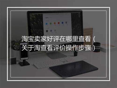 淘宝卖家好评在哪里查看（关于淘查看评价操作步骤）