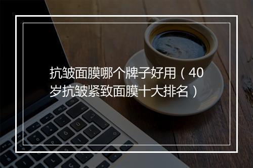 抗皱面膜哪个牌子好用（40岁抗皱紧致面膜十大排名）