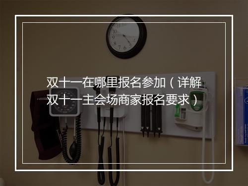 双十一在哪里报名参加（详解双十一主会场商家报名要求）