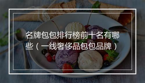 名牌包包排行榜前十名有哪些（一线奢侈品包包品牌）
