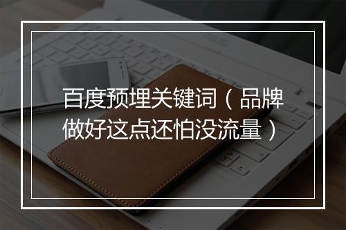 百度预埋关键词（品牌做好这点还怕没流量）
