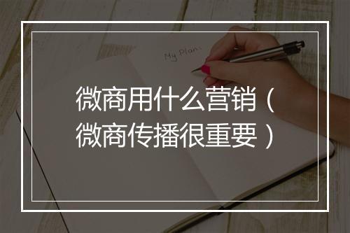 微商用什么营销（微商传播很重要）