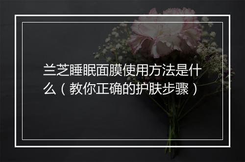 兰芝睡眠面膜使用方法是什么（教你正确的护肤步骤）
