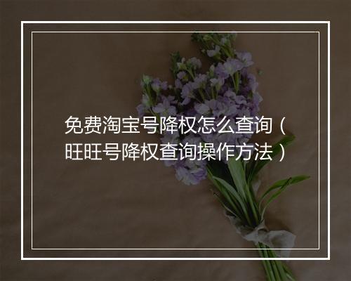 免费淘宝号降权怎么查询（旺旺号降权查询操作方法）