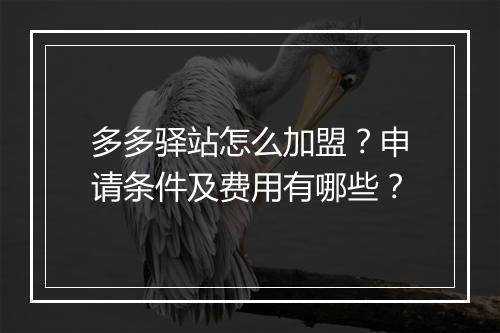 多多驿站怎么加盟？申请条件及费用有哪些？