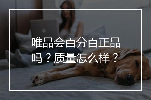 唯品会百分百正品吗？质量怎么样？