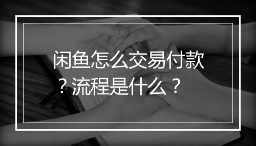 闲鱼怎么交易付款？流程是什么？